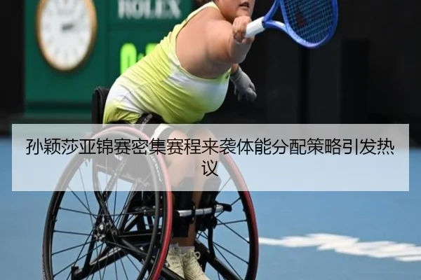 孙颖莎亚锦赛密集赛程来袭体能分配策略引发热议