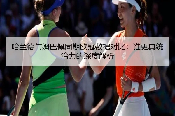哈兰德与姆巴佩同期欧冠数据对比：谁更具统治力的深度解析
